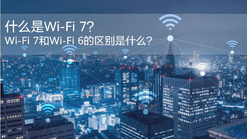 什么是WiFi 7？WiFi 7和WiFi 6的區(qū)別是什么？