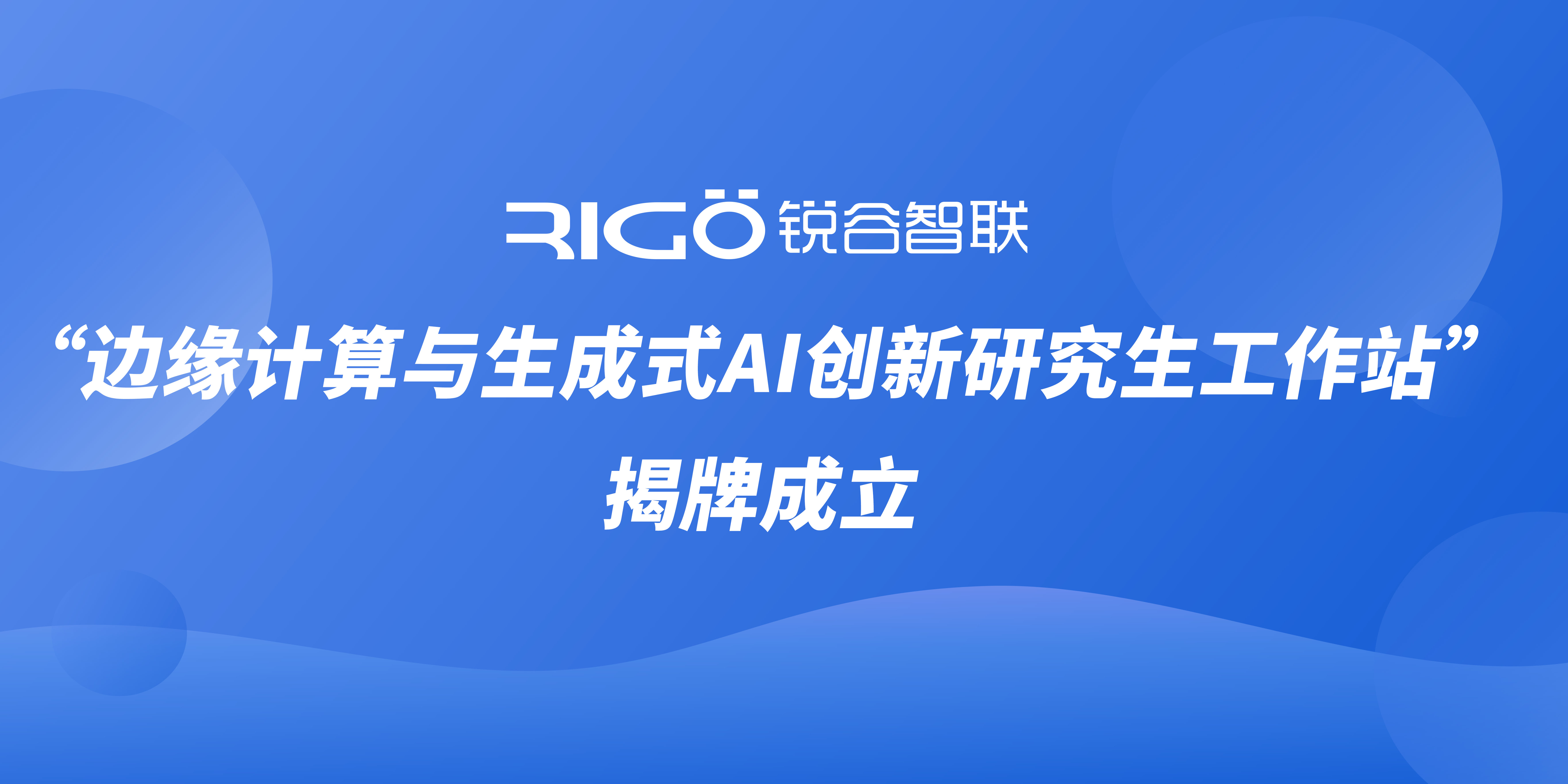 銳谷智聯“邊緣計算與生成式AI創新研究生工作站”揭牌成立